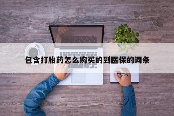 打胎药私人店微信包含打胎药怎么购买的到医保的词条