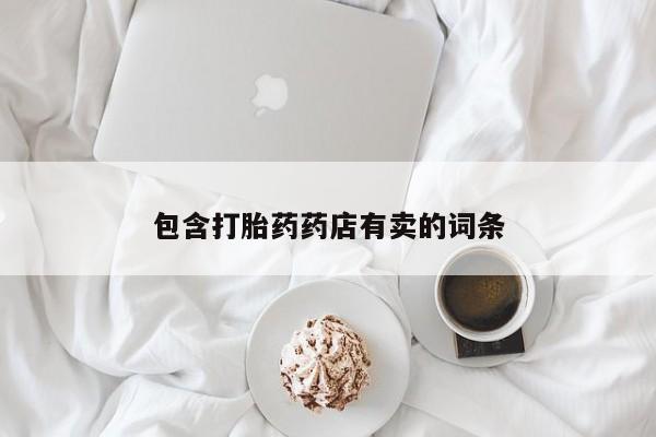 打胎药私人店微信包含打胎药药店有卖的词条