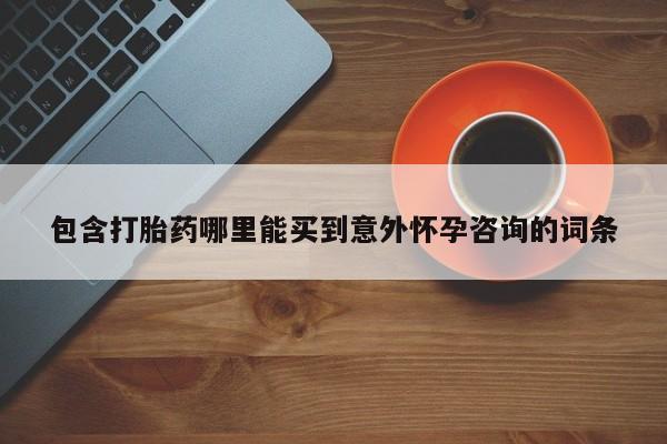 打胎药私人店微信包含打胎药哪里能买到意外怀孕咨询的词条