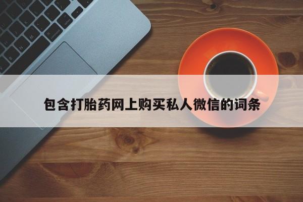 打胎药私人店微信包含打胎药网上购买私人微信的词条