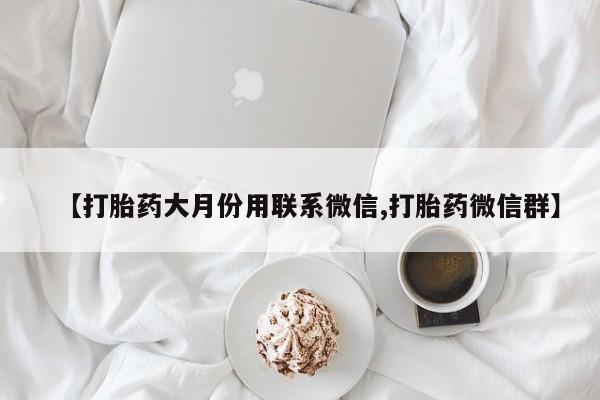 打胎药私人店微信【打胎药大月份用联系微信,打胎药微信群】