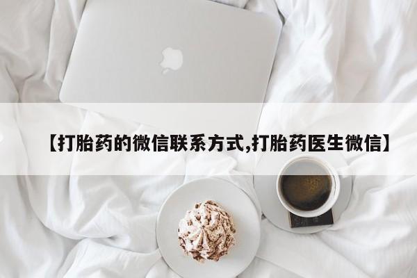 打胎药私人店微信【打胎药的微信联系方式,打胎药医生微信】