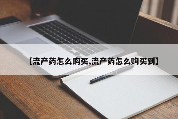 打胎药私人店微信【流产药怎么购买,流产药怎么购买到】
