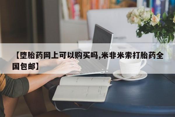 打胎药私人店微信【堕胎药网上可以购买吗,米非米索打胎药全国包邮】