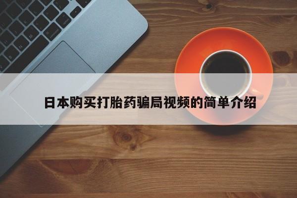 打胎药私人店微信日本购买打胎药骗局视频的简单介绍