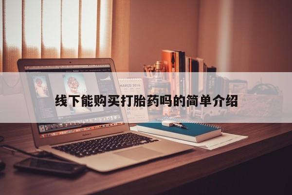 打胎药私人店微信线下能购买打胎药吗的简单介绍