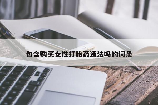 打胎药私人店微信包含购买女性打胎药违法吗的词条