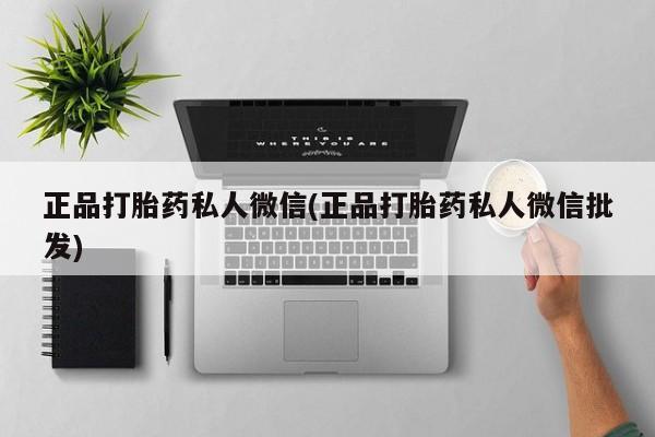 打胎药私人店微信正品打胎药私人微信(正品打胎药私人微信批发)