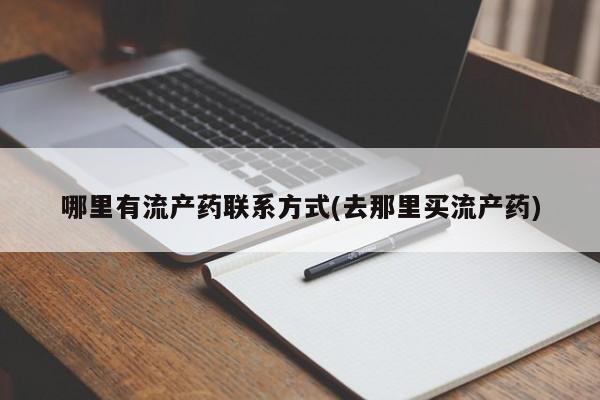 打胎药私人店微信哪里有流产药联系方式(去那里买流产药)