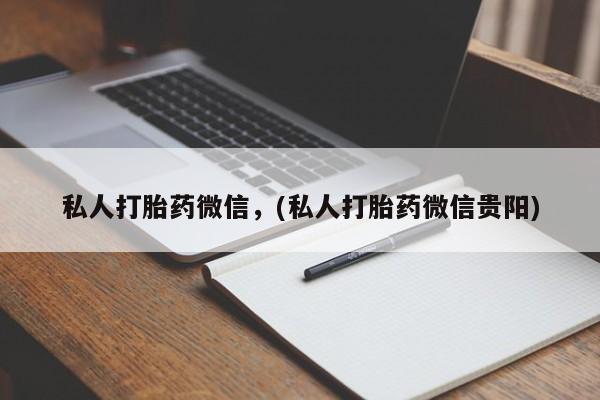 打胎药私人店微信私人打胎药微信，(私人打胎药微信贵阳)