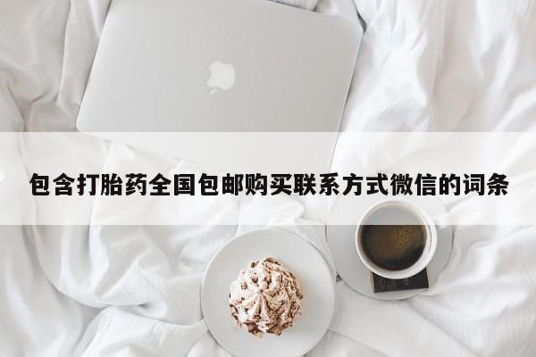 打胎药私人店微信包含打胎药全国包邮购买联系方式微信的词条