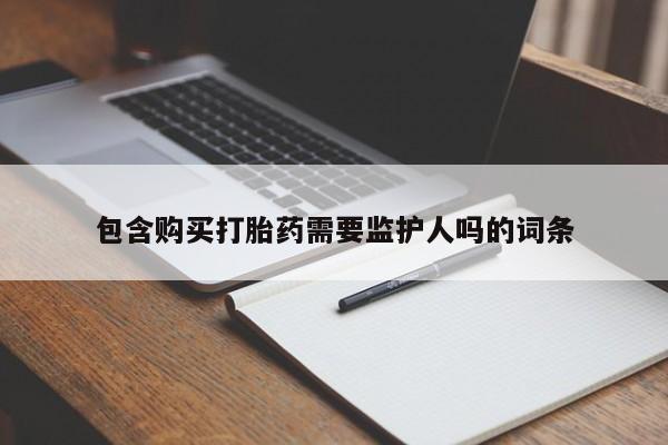 打胎药私人店微信包含购买打胎药需要监护人吗的词条