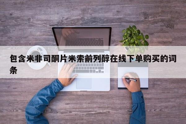 打胎药私人店微信包含米非司酮片米索前列醇在线下单购买的词条