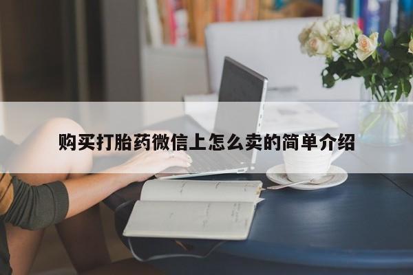 打胎药私人店微信购买打胎药微信上怎么卖的简单介绍